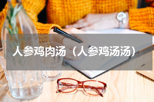 人参鸡肉汤（人参鸡汤汤）