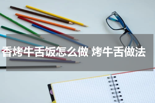 香烤牛舌饭怎么做 烤牛舌做法