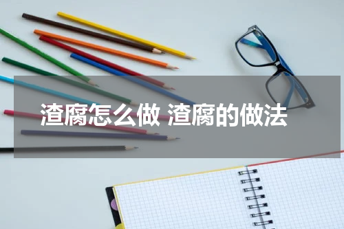渣腐怎么做 渣腐的做法