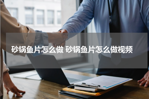 砂锅鱼片怎么做 砂锅鱼片怎么做视频