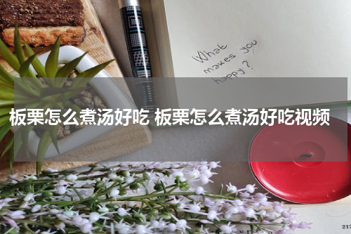 板栗怎么煮汤好吃 板栗怎么煮汤好吃视频