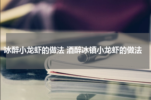 冰醉小龙虾的做法 酒醉冰镇小龙虾的做法