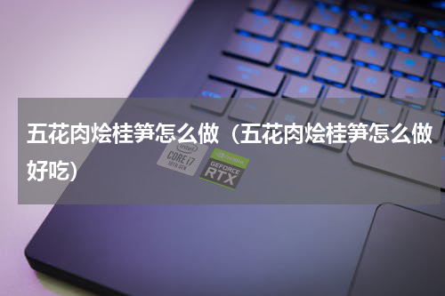 五花肉烩桂笋怎么做（五花肉烩桂笋怎么做好吃）