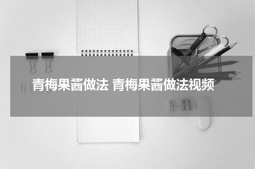 青梅果酱做法 青梅果酱做法视频
