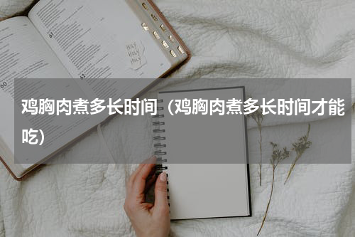 鸡胸肉煮多长时间（鸡胸肉煮多长时间才能吃）