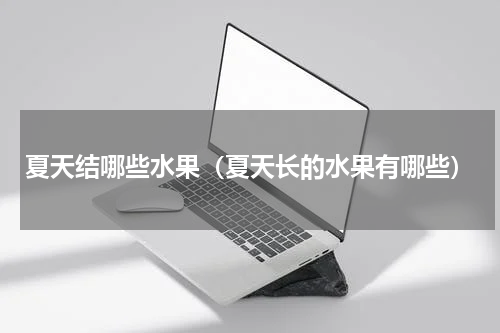夏天结哪些水果（夏天长的水果有哪些）