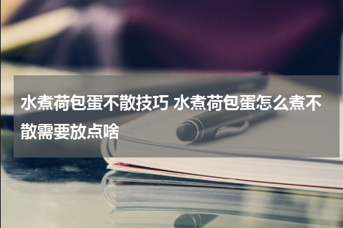 水煮荷包蛋不散技巧 水煮荷包蛋怎么煮不散需要放点啥