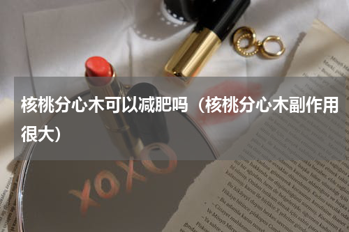 核桃分心木可以减肥吗（核桃分心木副作用很大）