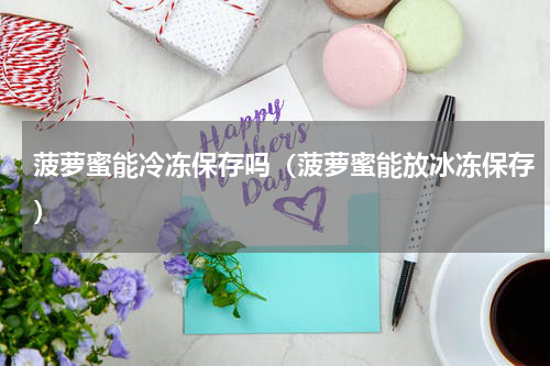 菠萝蜜能冷冻保存吗（菠萝蜜能放冰冻保存）