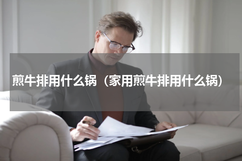煎牛排用什么锅（家用煎牛排用什么锅）