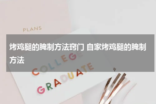 烤鸡腿的腌制方法窍门 自家烤鸡腿的腌制方法