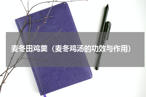 麦冬田鸡羹（麦冬鸡汤的功效与作用）