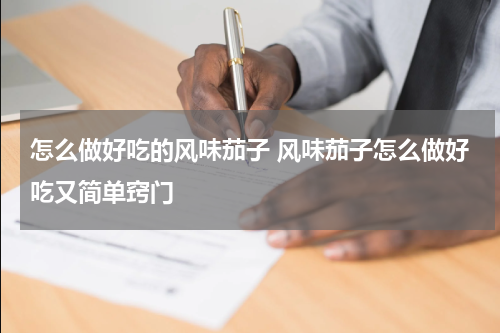 怎么做好吃的风味茄子 风味茄子怎么做好吃又简单窍门