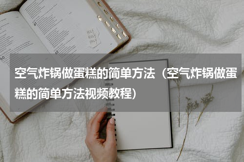 空气炸锅做蛋糕的简单方法（空气炸锅做蛋糕的简单方法视频教程）