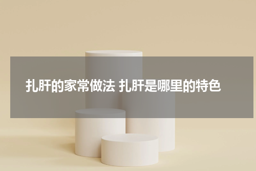 扎肝的家常做法 扎肝是哪里的特色