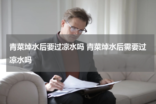 青菜焯水后要过凉水吗 青菜焯水后需要过凉水吗