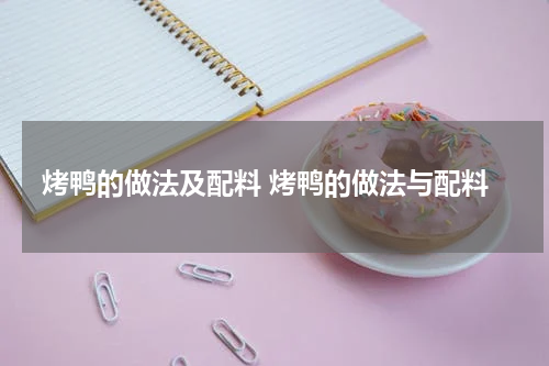 烤鸭的做法及配料 烤鸭的做法与配料