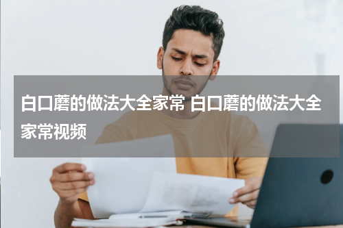 白口蘑的做法大全家常 白口蘑的做法大全家常视频