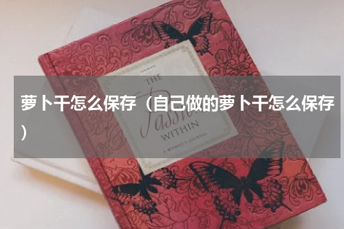 萝卜干怎么保存（自己做的萝卜干怎么保存）
