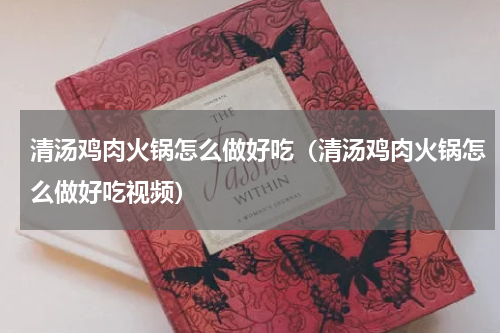 清汤鸡肉火锅怎么做好吃（清汤鸡肉火锅怎么做好吃视频）