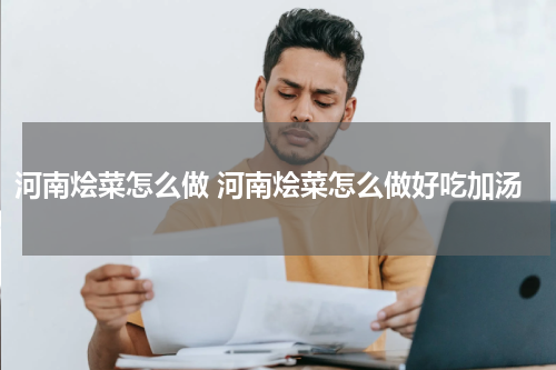 河南烩菜怎么做 河南烩菜怎么做好吃加汤