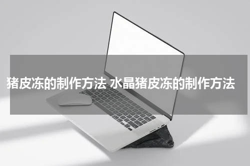 猪皮冻的制作方法 水晶猪皮冻的制作方法
