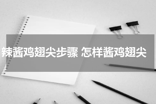 辣酱鸡翅尖步骤 怎样酱鸡翅尖