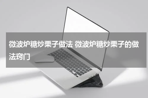 微波炉糖炒栗子做法 微波炉糖炒栗子的做法窍门