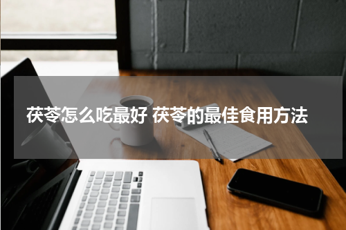 茯苓怎么吃最好 茯苓的最佳食用方法
