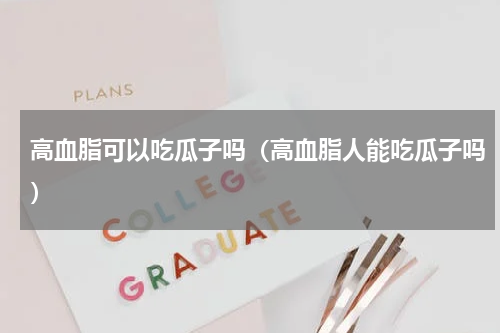 高血脂可以吃瓜子吗（高血脂人能吃瓜子吗）