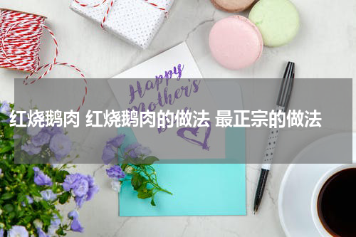 红烧鹅肉 红烧鹅肉的做法 最正宗的做法