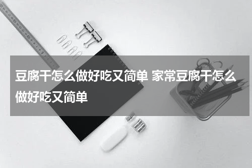 豆腐干怎么做好吃又简单 家常豆腐干怎么做好吃又简单