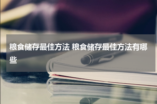 粮食储存最佳方法 粮食储存最佳方法有哪些