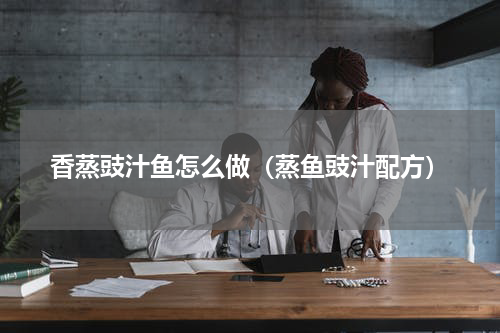 香蒸豉汁鱼怎么做（蒸鱼豉汁配方）