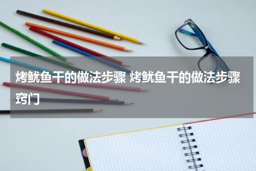 烤鱿鱼干的做法步骤 烤鱿鱼干的做法步骤窍门