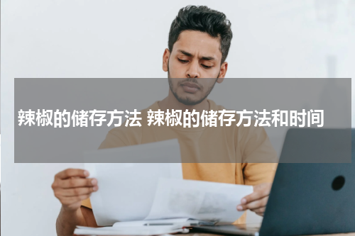 辣椒的储存方法 辣椒的储存方法和时间