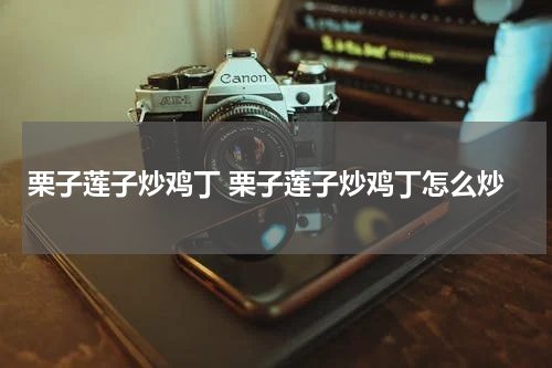 栗子莲子炒鸡丁 栗子莲子炒鸡丁怎么炒