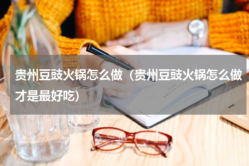 贵州豆豉火锅怎么做（贵州豆豉火锅怎么做才是最好吃）