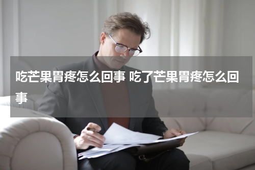 吃芒果胃疼怎么回事 吃了芒果胃疼怎么回事
