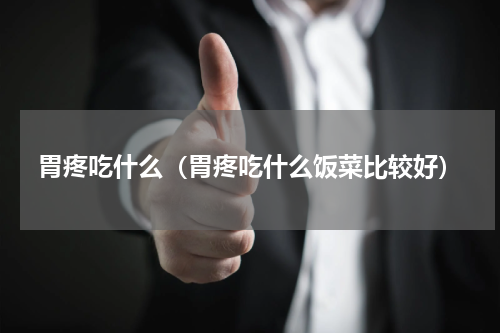 胃疼吃什么（胃疼吃什么饭菜比较好）