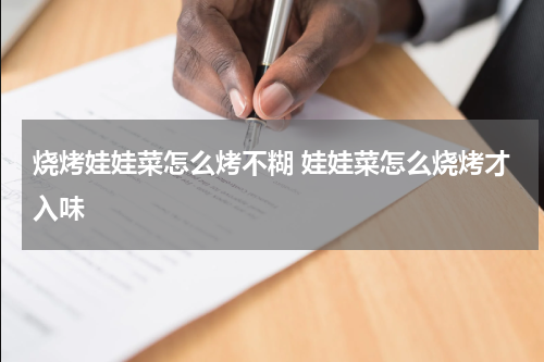 烧烤娃娃菜怎么烤不糊 娃娃菜怎么烧烤才入味