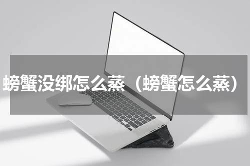 螃蟹没绑怎么蒸（螃蟹怎么蒸）