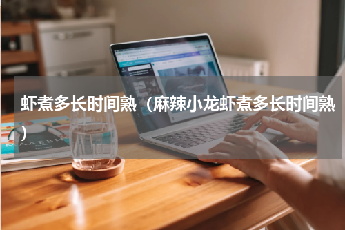 虾煮多长时间熟（麻辣小龙虾煮多长时间熟）