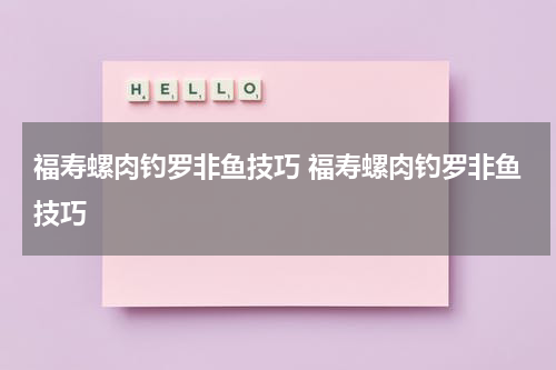 福寿螺肉钓罗非鱼技巧 福寿螺肉钓罗非鱼技巧