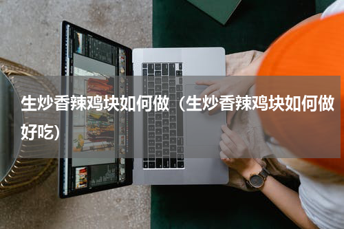 生炒香辣鸡块如何做（生炒香辣鸡块如何做好吃）