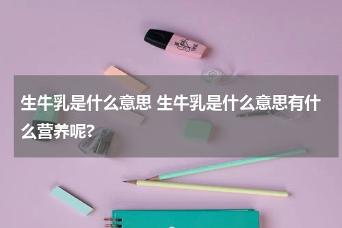 生牛乳是什么意思 生牛乳是什么意思有什么营养呢?