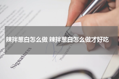 辣拌葱白怎么做 辣拌葱白怎么做才好吃