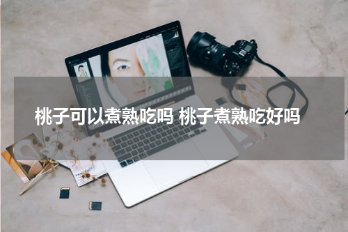 桃子可以煮熟吃吗 桃子煮熟吃好吗
