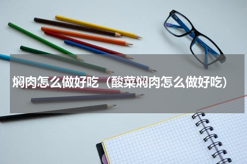 焖肉怎么做好吃（酸菜焖肉怎么做好吃）