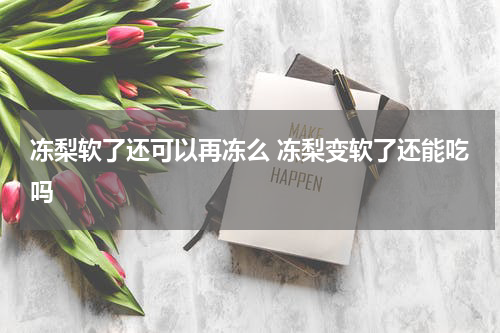 冻梨软了还可以再冻么 冻梨变软了还能吃吗